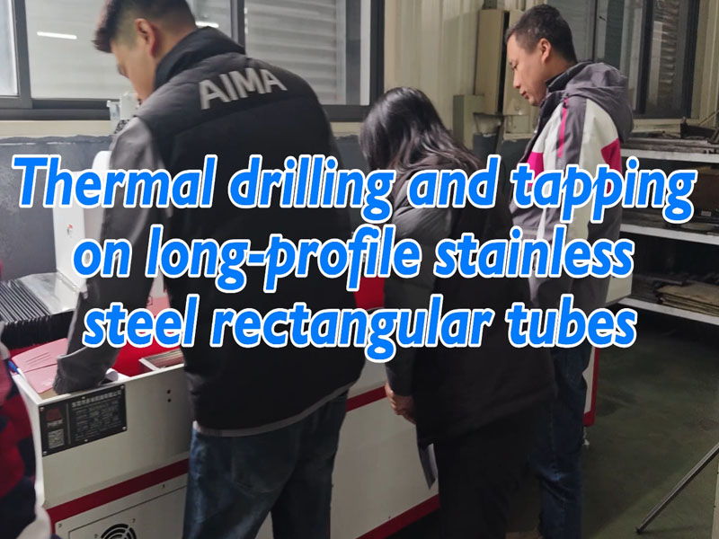 Thermal drilling and tapping on long-profile stainless steel rectangular tubes