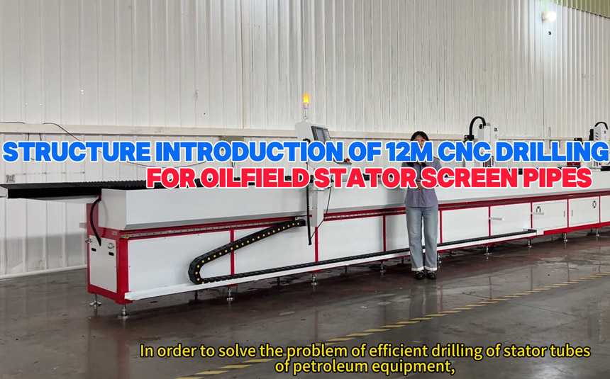 Structural Overview of 12-Meter CNC Drilling Machine for Stator Screen Pipes in Oilfield Equipment